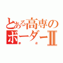 とある高専のボーダーラインⅡ（赤点）