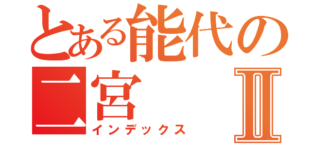 とある能代の二宮Ⅱ（インデックス）