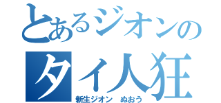 とあるジオンのタイ人狂（新生ジオン ぬおう）