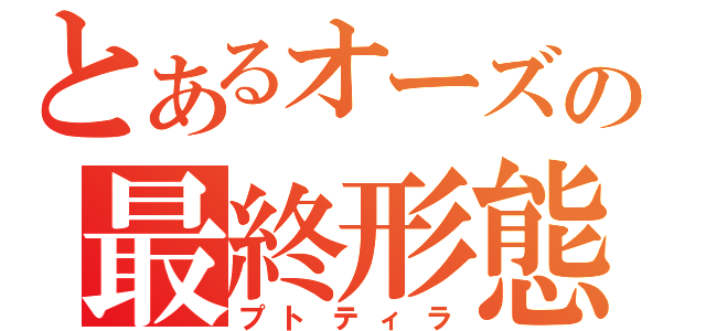 とあるオーズの最終形態（プトティラ）