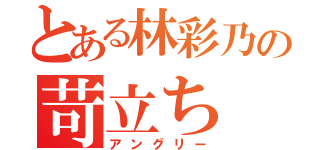 とある林彩乃の苛立ち（アングリー）