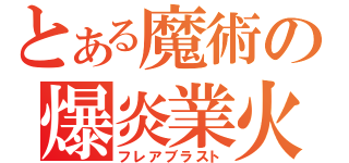 とある魔術の爆炎業火（フレアブラスト）