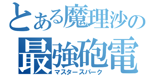 とある魔理沙の最強砲電（マスタースパーク）