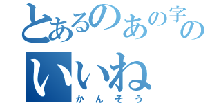 とあるのあの字のいいね（かんそう）