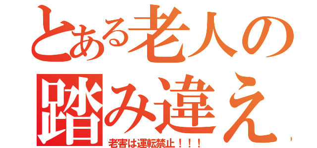 とある老人の踏み違え（老害は運転禁止！！！）