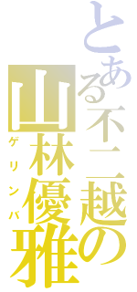 とある不二越の山林優雅（ゲリンバ）