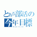 とある部活の今年目標（Ｔｈｅ ｇｏａｌ ｔｈｉｓ ｙｅａｒ）