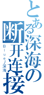 とある深海の断开连接（Ｂｌｕｅ丿深海）