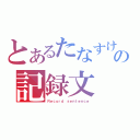 とあるたなすけの記録文（Ｒｅｃｏｒｄ ｓｅｎｔｅｎｃｅ）