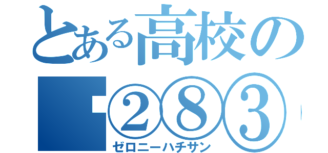 とある高校の⓪②⑧③（ゼロニーハチサン）