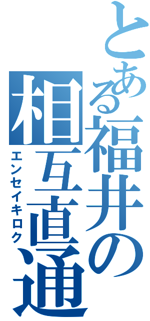 とある福井の相互直通Ⅱ（エンセイキロク）