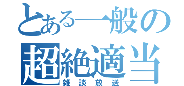 とある一般の超絶適当（雑談放送）