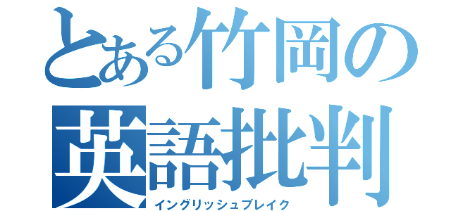 とある竹岡の英語批判（イングリッシュブレイク）