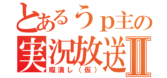 とあるうｐ主の実況放送Ⅱ（暇潰し（仮））