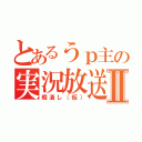 とあるうｐ主の実況放送Ⅱ（暇潰し（仮））