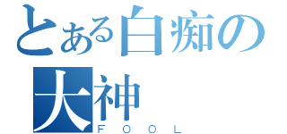 とある白痴の大神（ＦＯＯＬ）