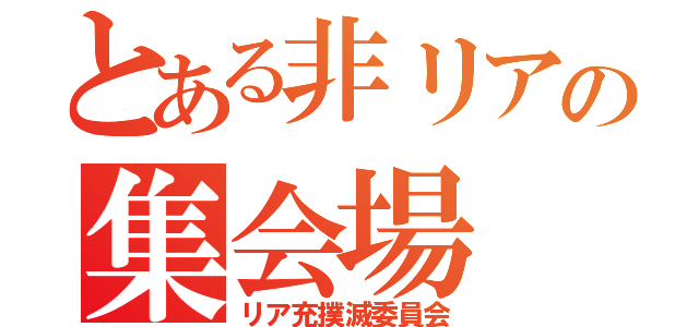 とある非リアの集会場（リア充撲滅委員会）