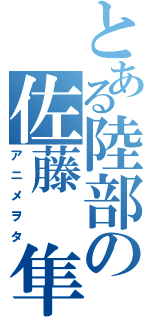 とある陸部の佐藤　隼（アニメヲタ）