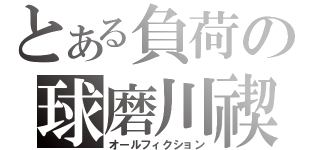 とある負荷の球磨川禊（オールフィクション）