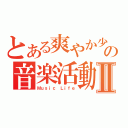 とある爽やか少年達の音楽活動Ⅱ（Ｍｕｓｉｃ Ｌｉｆｅ）