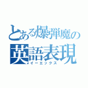 とある爆弾魔の英語表現（イーエックス）