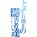 とある石油王の被害者達（ヴィクティムス）