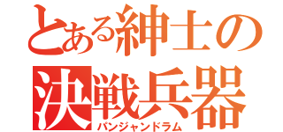 とある紳士の決戦兵器（パンジャンドラム）