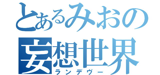 とあるみおの妄想世界（ランデヴー）