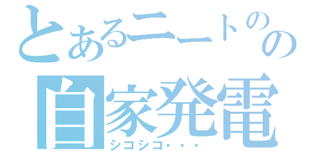 とあるニートのの自家発電（シコシコ・・・）