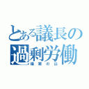 とある議長の過剰労働（議案の山）