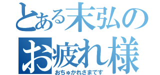 とある末弘のお疲れ様です！（おちゅかれさまです）