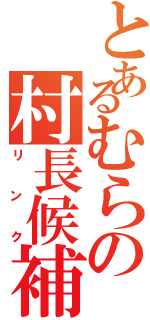 とあるむらの村長候補Ⅱ（リンク）