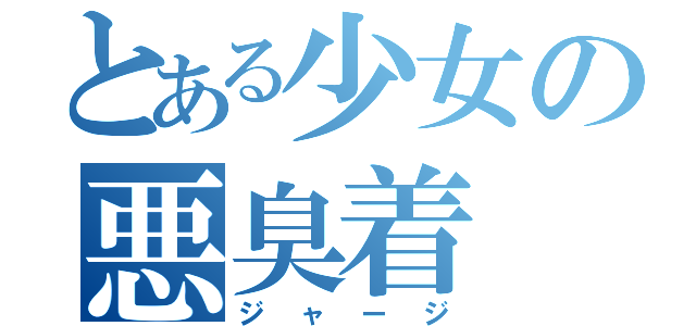 とある少女の悪臭着（ジャージ）