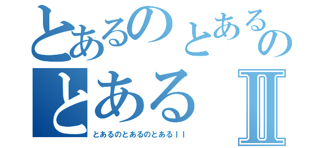 とあるのとあるのとあるⅡ（とあるのとあるのとあるＩＩ）