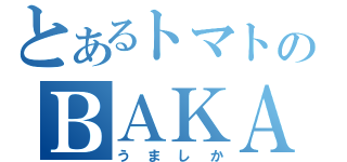 とあるトマトのＢＡＫＡ（うましか）