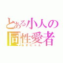 とある小人の同性愛者（ねぎにゃん）