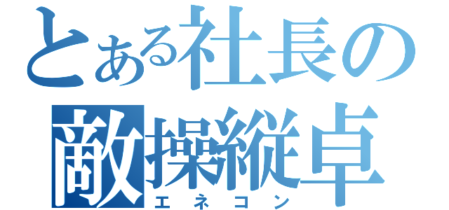 とある社長の敵操縦卓（エネコン）