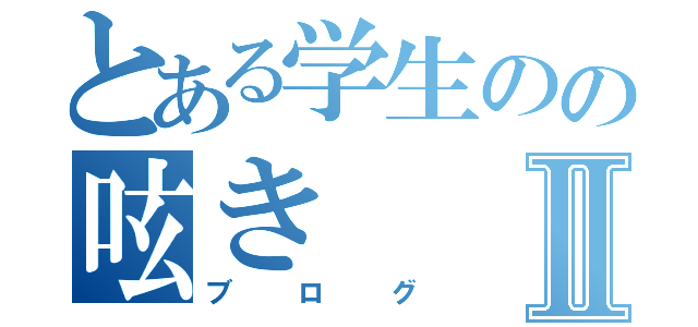 とある学生のの呟きⅡ（ブログ）