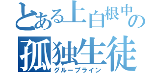 とある上白根中の孤独生徒（グループライン）