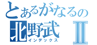 とあるがなるの北野武Ⅱ（インデックス）