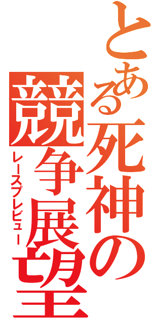 とある死神の競争展望（レースプレビュー）