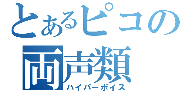 とあるピコの両声類（ハイパーボイス）