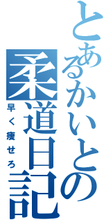 とあるかいとの柔道日記（早く痩せろ）