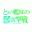 とある艦隊の砲雷撃戦（小さな体に大きな魚雷）