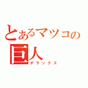 とあるマツコの巨人（デラックス）