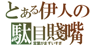 とある伊人の駄目賤嘴（言葉がまずいすぎ）