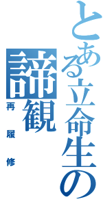 とある立命生の諦観（再履修）