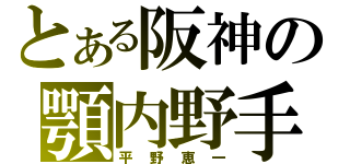 とある阪神の顎内野手（平野恵一）