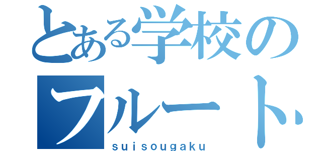 とある学校のフルート吹き（ｓｕｉｓｏｕｇａｋｕ）