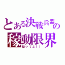 とある決戦兵器の稼動限界（動いてよ！！）